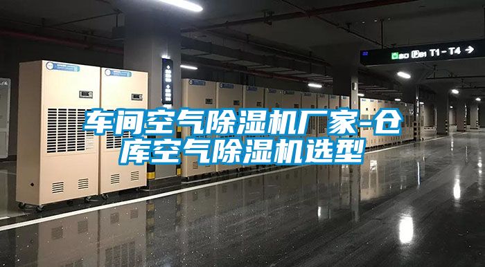 車(chē)間空氣除濕機(jī)廠家-倉(cāng)庫(kù)空氣除濕機(jī)選型