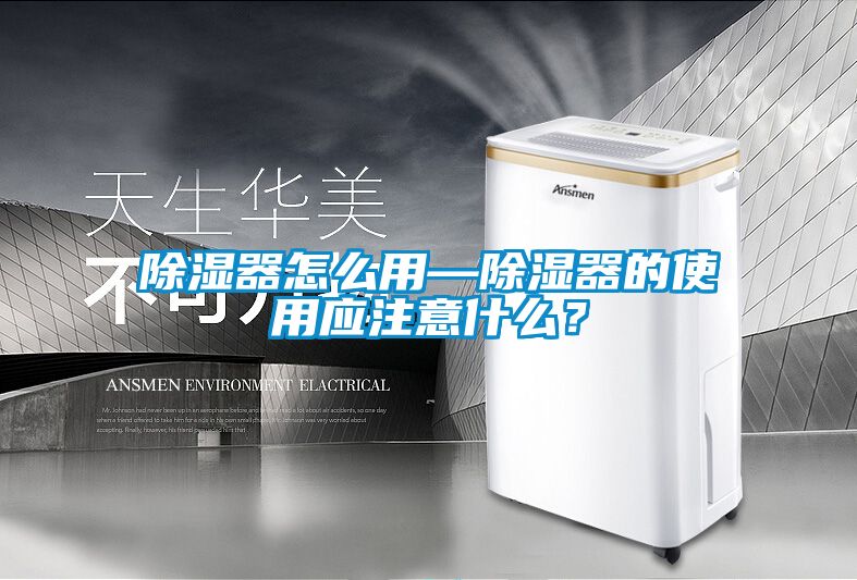 除濕器怎么用—除濕器的使用應(yīng)注意什么?
