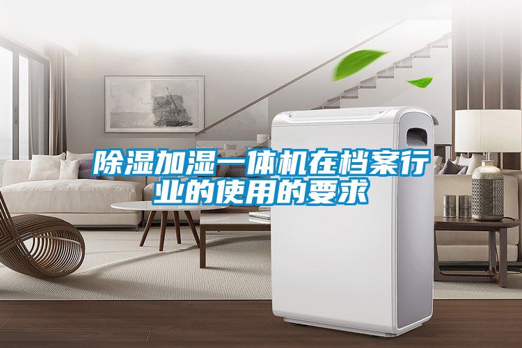 除濕加濕一體機在檔案行業的使用的要求