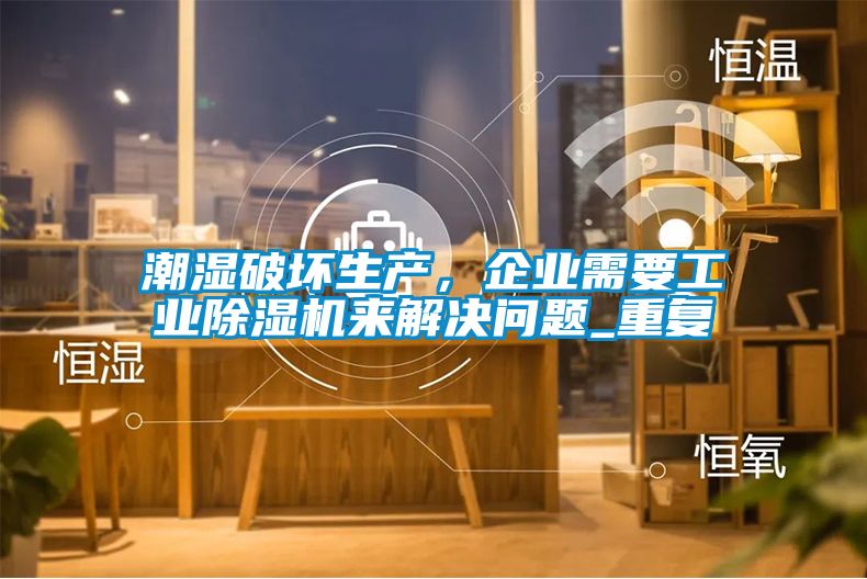 潮濕破壞生產,企業(yè)需要工業(yè)除濕機來解決問題_重復