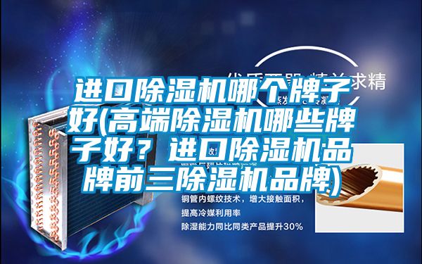 進口除濕機哪個牌子好(高端除濕機哪些牌子好?進口除濕機品牌前三除濕機品牌)
