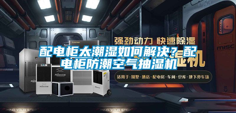 配電柜太潮濕如何解決?配電柜防潮空氣抽濕機
