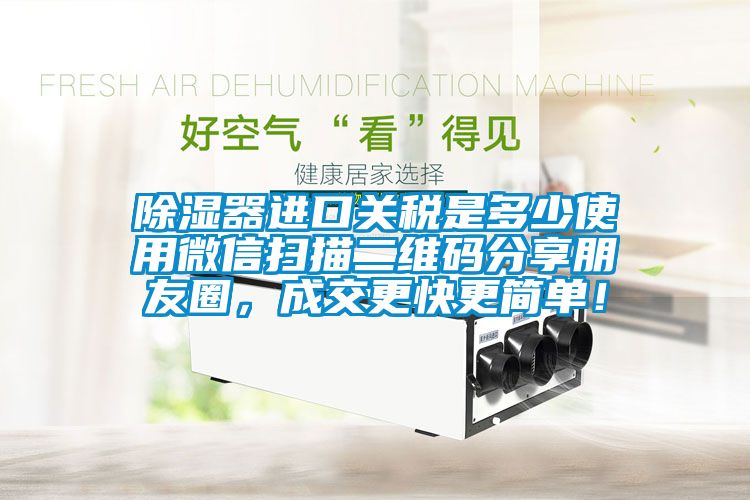 除濕器進(jìn)口關(guān)稅是多少使用微信掃描二維碼分享朋友圈,成交更快更簡(jiǎn)單!