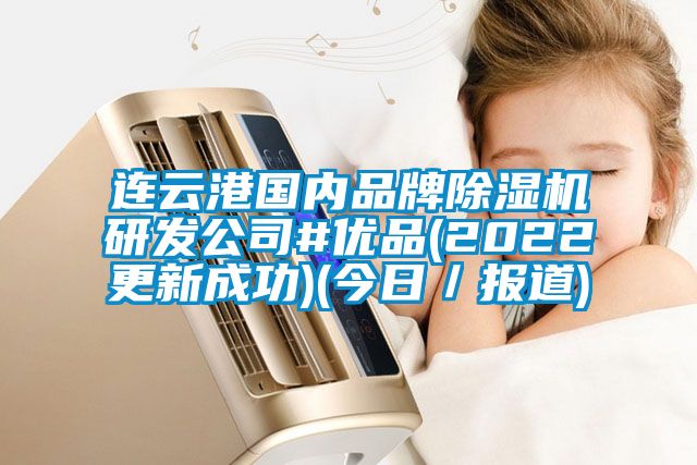 連云港國內品牌除濕機研發公司#優品(2022更新成功)(今日/報道)