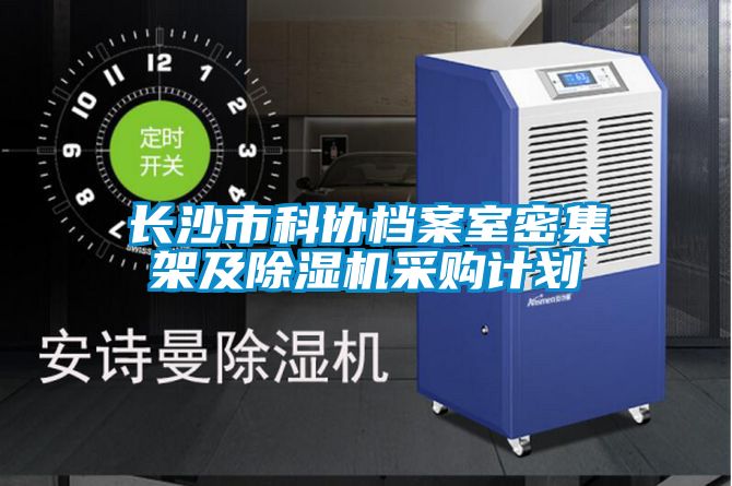 長沙市科協(xié)檔案室密集架及除濕機(jī)采購計(jì)劃