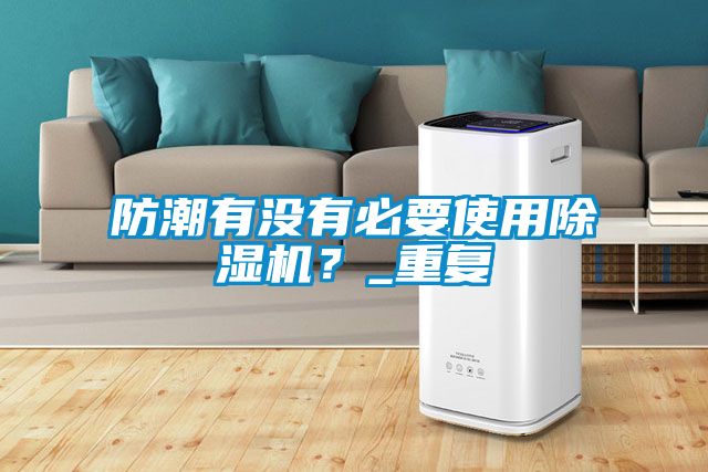 防潮有沒有必要使用除濕機？_重復