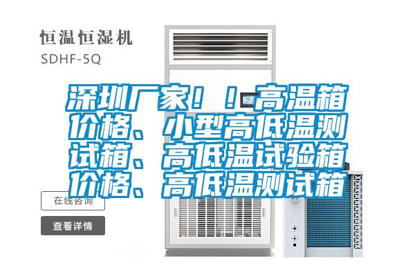 深圳廠家！！高溫箱價(jià)格、小型高低溫測試箱、高低溫試驗(yàn)箱價(jià)格、高低溫測試箱